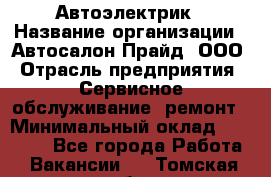 Автоэлектрик › Название организации ­ Автосалон Прайд, ООО › Отрасль предприятия ­ Сервисное обслуживание, ремонт › Минимальный оклад ­ 20 000 - Все города Работа » Вакансии   . Томская обл.